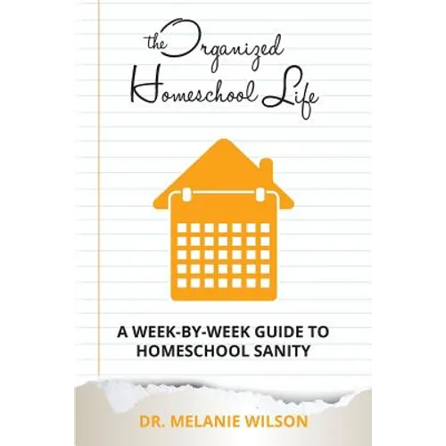 The Organized Homeschool Life: A Week-By-Week Guide to Homeschool Sanity