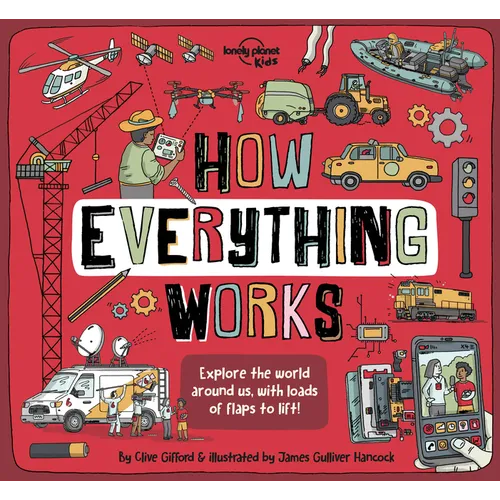 Lonely Planet Kids How Everything Works: Awesome Facts & Lift the Flaps Amazing Illustrations Everyday Gadgets, Inventions, Technology & Things of the