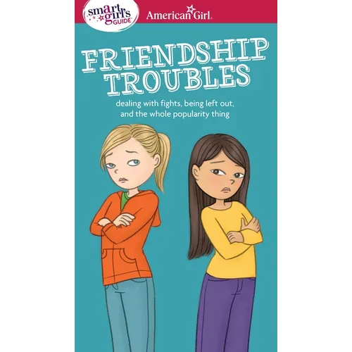 A Smart Girl's Guide: Friendship Troubles: Dealing with Fights, Being Left Out & the Whole Popularity Thing