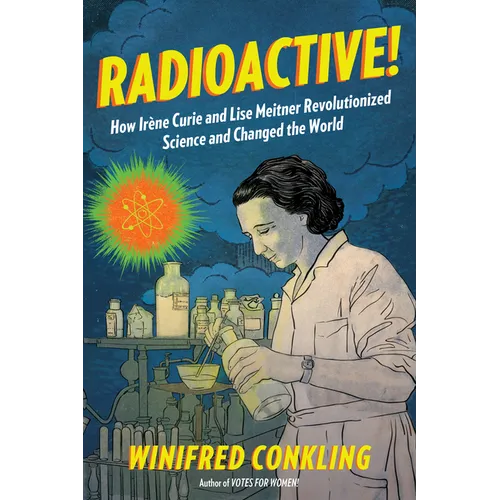 Radioactive!: How Irène Curie and Lise Meitner Revolutionized Science and Changed the World