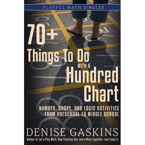 70+ Things To Do with a Hundred Chart: Number, Shape, and Logic Activities from Preschool to Middle School