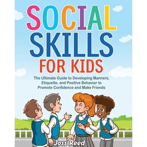 Social Skills for Kids: The Ultimate Guide to Developing Manners, Etiquette, and Positive Behavior to Promote Confidence and Make Friends