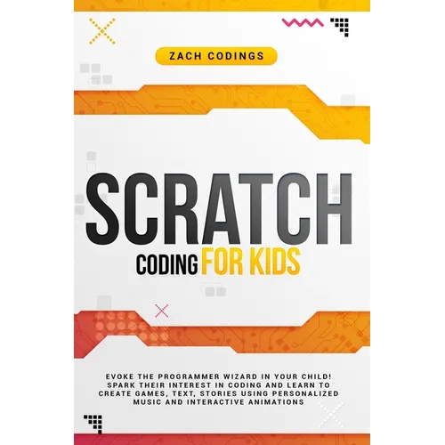 Scratch Coding for Kids: Evoke the Programmer Wizard in Your Child! Spark Their Interest in Coding and Learn to Create Games, Text, Stories Usi