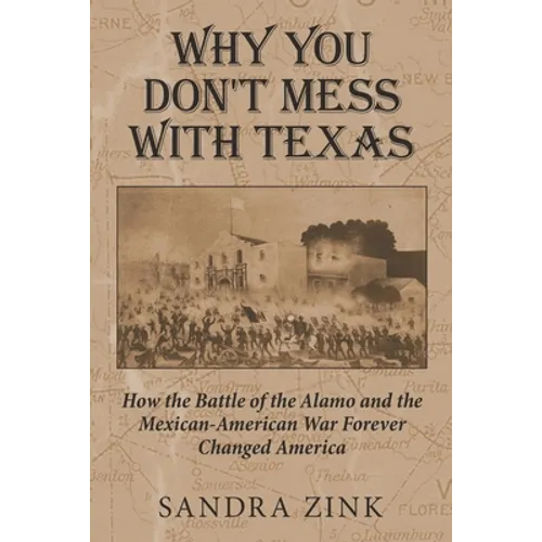 Why You Don't Mess With Texas: How the Battle of the Alamo and the Mexican-American War Forever Changed America