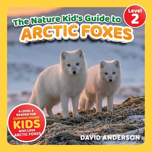 The Nature Kid's Guide to Arctic Foxes: A Level 2 Reader for Curious Young Kids Who Love Arctic Foxes!