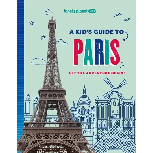 Lonely Planet Kids a Kid's Guide to Paris: Unlock the Magic of Travel Discover Secret & Surprising Places Packed with Amazing Facts, Top Spots & Vibra