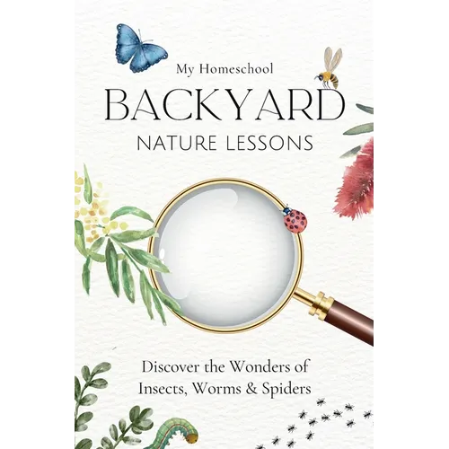 My Homeschool Backyard Nature Lessons: Discovering the wonders of insects, worms and spiders