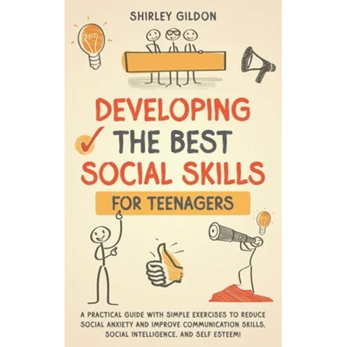 Developing the Best Social Skills for Teenagers: A Practical Guide with Simple Exercises to Reduce Social Anxiety and Improve Communication Skills, So