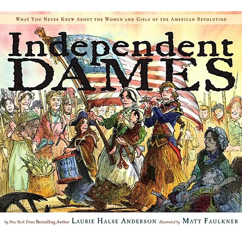 Independent Dames: What You Never Knew about the Women and Girls of the American Revolution