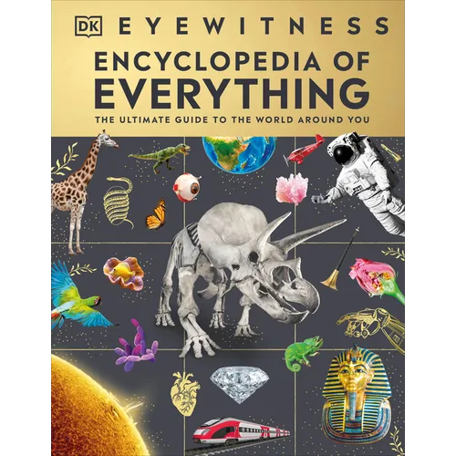 Eyewitness Encyclopedia of Everything: The Ultimate Guide to the World Around You