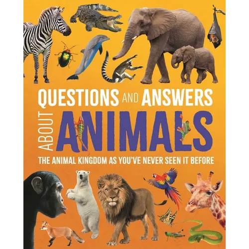 Questions and Answers about Animals: The Animal Kingdom as You've Never Seen It Before