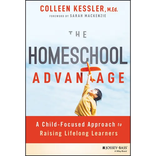 The Homeschool Advantage: A Child-Focused Approach to Raising Lifelong Learners
