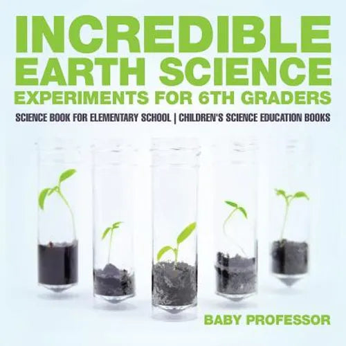 Incredible Earth Science Experiments for 6th Graders - Science Book for Elementary School Children's Science Education books