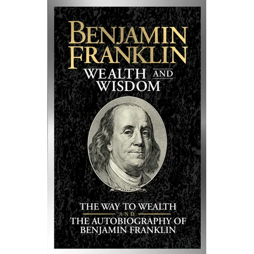Benjamin Franklin Wealth and Wisdom: The Way to Wealth and the Autobiography of Benjamin Franklin