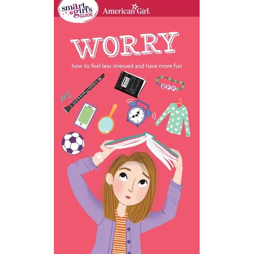 A Smart Girl's Guide: Worry: How to Feel Less Stressed and Have More Fun