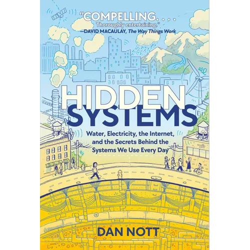 Hidden Systems: Water, Electricity, the Internet, and the Secrets Behind the Systems We Use Every Day (a Graphic Novel)