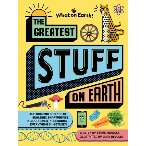 The Greatest Stuff on Earth: The Amazing Science of Sunlight, Smartphones, Microphones, Mushrooms & Everything In-Between