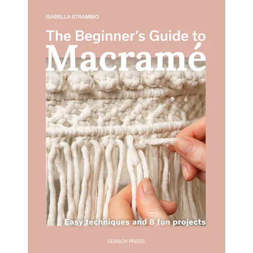 The Beginner's Guide to Macramé: Easy Techniques and 8 Fun Projects