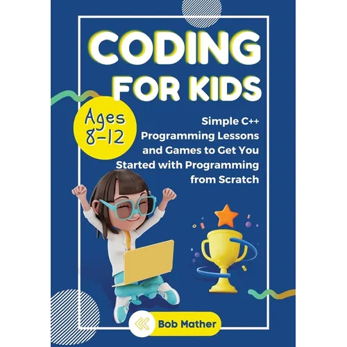 Coding for Kids Ages 8-12: Simple C++ Programming Lessons and Get You Started With Programming from Scratch (Coding for Absolute Beginners)