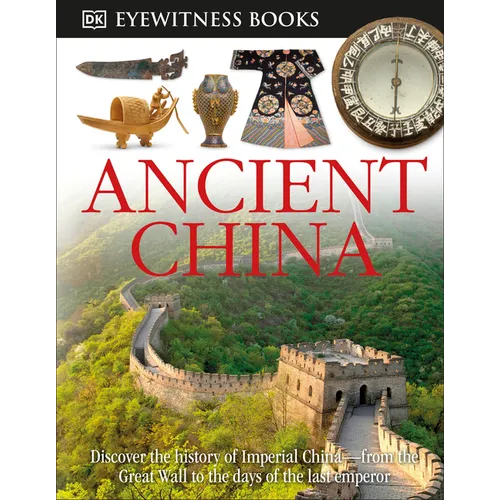 DK Eyewitness Books: Ancient China: Discover the History of Imperial China--From the Great Wall to the Days of the La