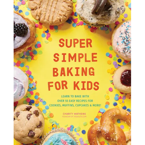 Super Simple Baking for Kids: Learn to Bake with Over 55 Easy Recipes for Cookies, Muffins, Cupcakes and More!