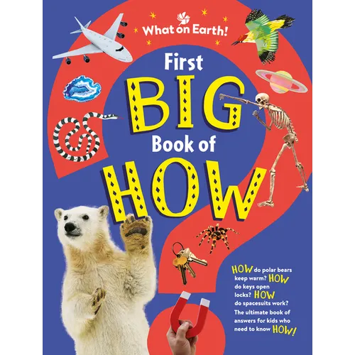 First Big Book of How: How Do Polar Bears Keep Warm? How Do Keys Open Locks? How to Spacesuits Work? the Ultimate Book of Answers for Kids Who Need to