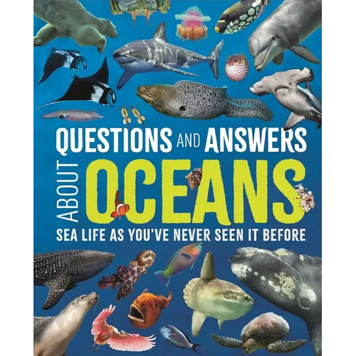 Questions and Answers about Oceans: Sea Life as You've Never Seen It Before