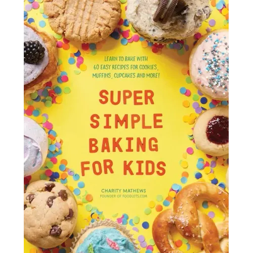 Super Simple Baking for Kids: Learn to Bake with Over 55 Easy Recipes for Cookies, Muffins, Cupcakes and More!