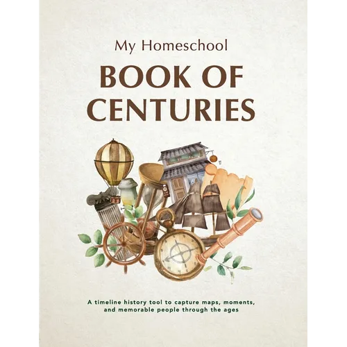 My Homeschool Book of Centuries: A timeline history book to capture maps, moments, and memorable people through the ages.