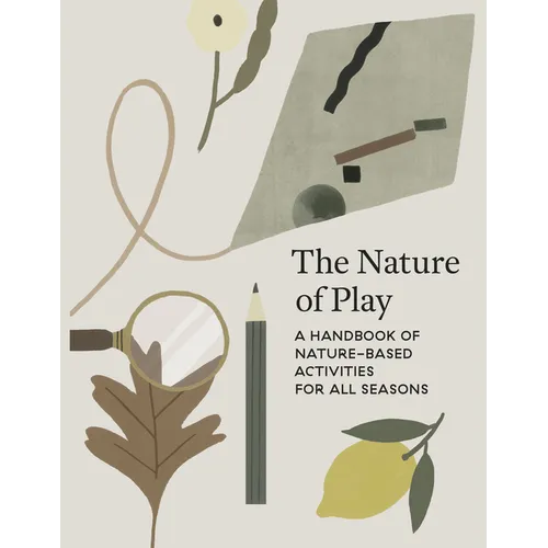 The Nature of Play: A Handbook of Nature-Based Activities for All Seasons