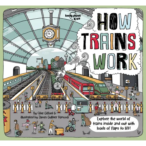 Lonely Planet Kids How Trains Work: Brilliant Facts & Lift the Flaps Amazing Illustrations Explore a Busy Railway Station Golden Age of Steam to High