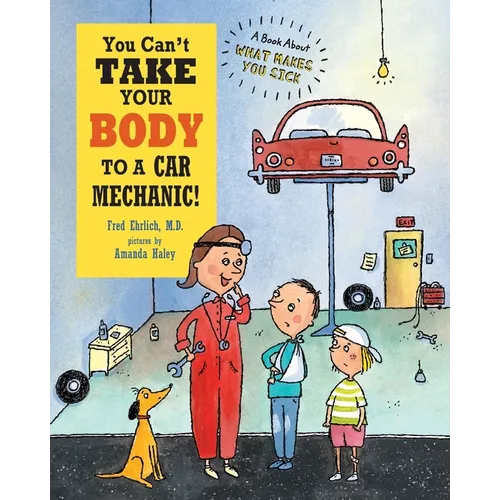 You Can't Take Your Body to a Car Mechanic: A Book About What Makes You Sick