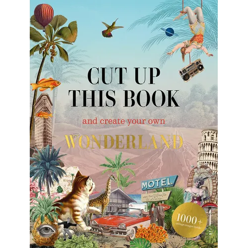 Cut Up This Book and Create Your Own Wonderland: 1,000 Unexpected Images for Collage Artists