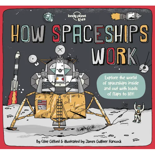 Lonely Planet Kids How Spaceships Work: Brilliant Facts & Lift the Flaps Amazing Illustrations Learn How Rockets Blast Off Awesome Astronauts & Moon M