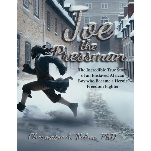 Joe the Pressman: The Incredible True Story of an Enslaved African Boy who Became a Heroic Freedom Fighter
