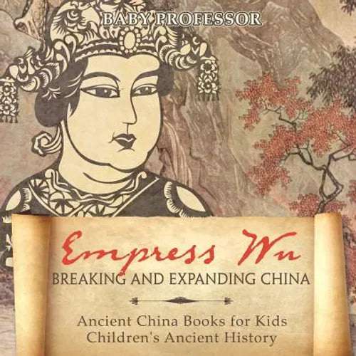 Empress Wu: Breaking and Expanding China - Ancient China Books for Kids Children's Ancient History