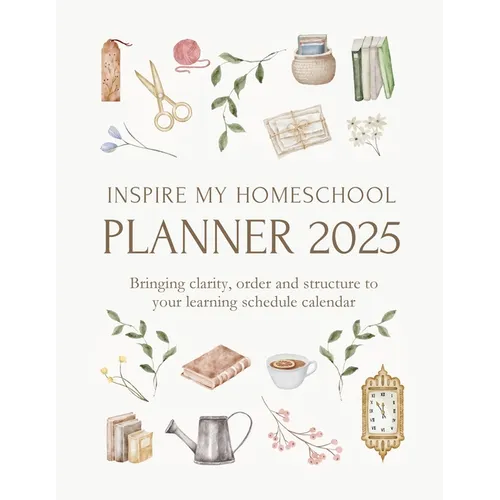 Inspire My Homeschool Planner 2025: Bringing clarity, order and structure to your learning schedule calendar
