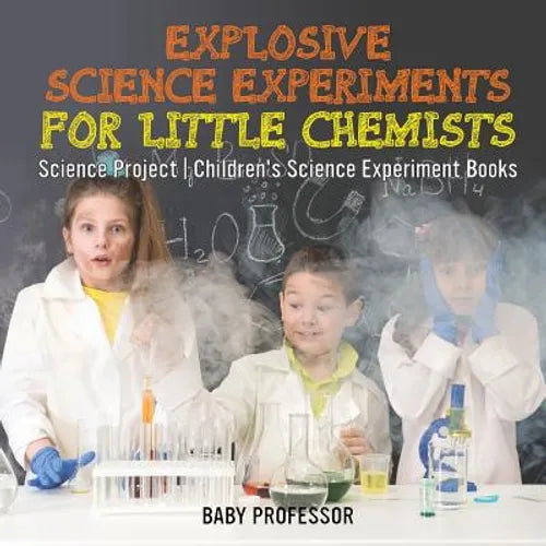 Explosive Science Experiments for Little Chemists - Science Project Children's Science Experiment Books