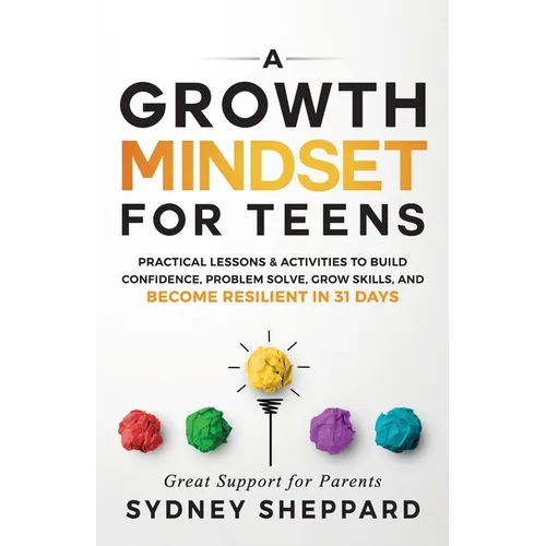 A Growth Mindset for Teens: Practical Lessons & Activities to Build Confidence, Problem Solve, Grow Skills, and Become Resilient in 31days.