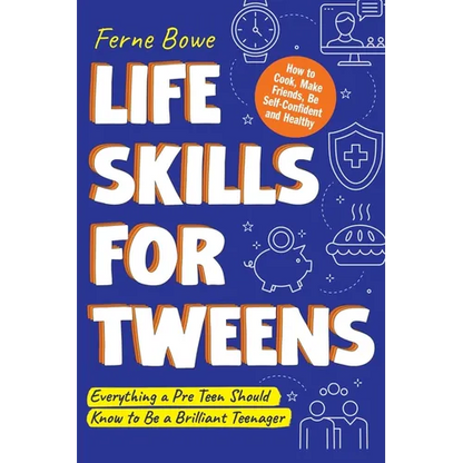 Life Skills for Tweens: How to Cook, Make Friends, Be Self Confident and Healthy. Everything a Pre Teen Should Know to Be a Brilliant Teenager