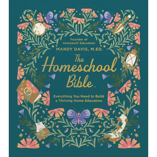 The Homeschool Bible: Everything You Need to Build a Thriving Home Education