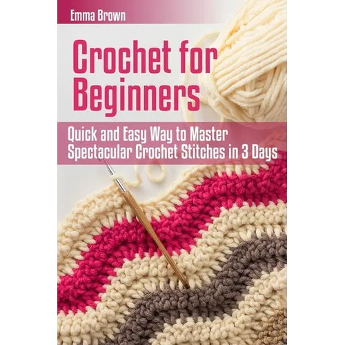 Crochet for Beginners: Quick and Easy Way to Master Spectacular Crochet Stitches in 3 Days