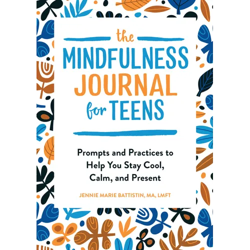 The Mindfulness Journal for Teens: Prompts and Practices to Help You Stay Cool, Calm, and Present