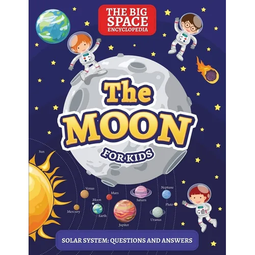 The Moon: The Big Space Encyclopedia for Kids. Solar System: Questions and Answers